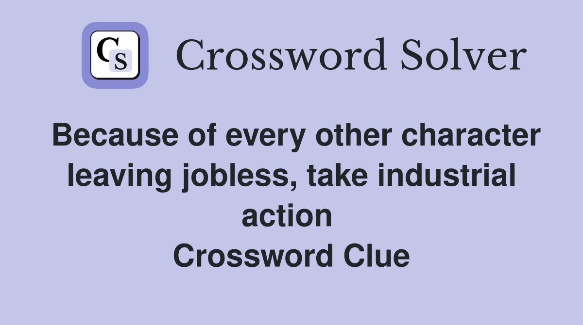 Because of every other character leaving jobless, take industrial action  Crossword Clue