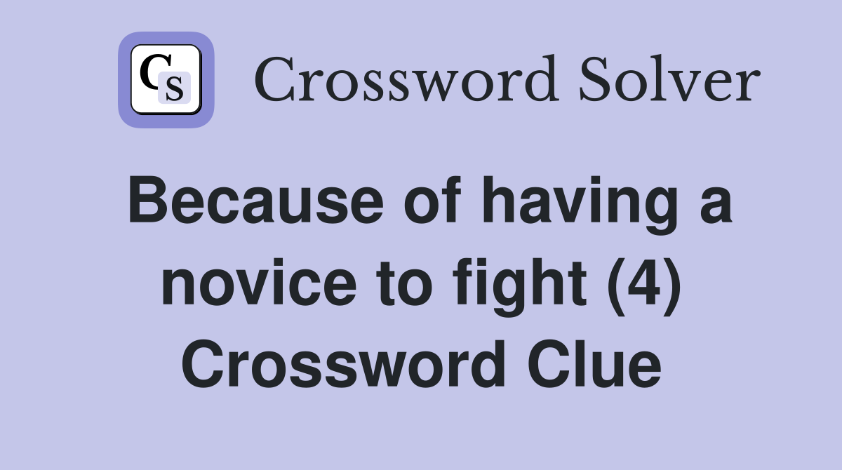 Because of having a novice to fight (4) Crossword Clue