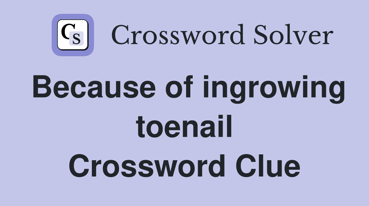 Because of ingrowing toenail Crossword Clue