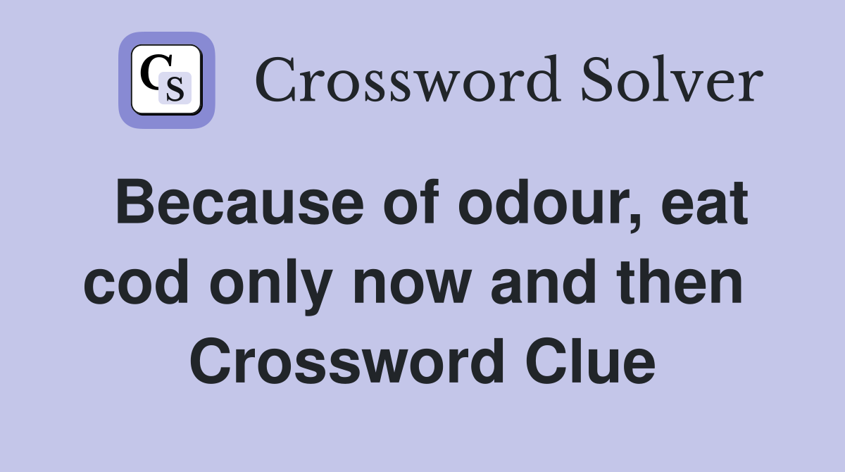 Because of odour, eat cod only now and then  Crossword Clue