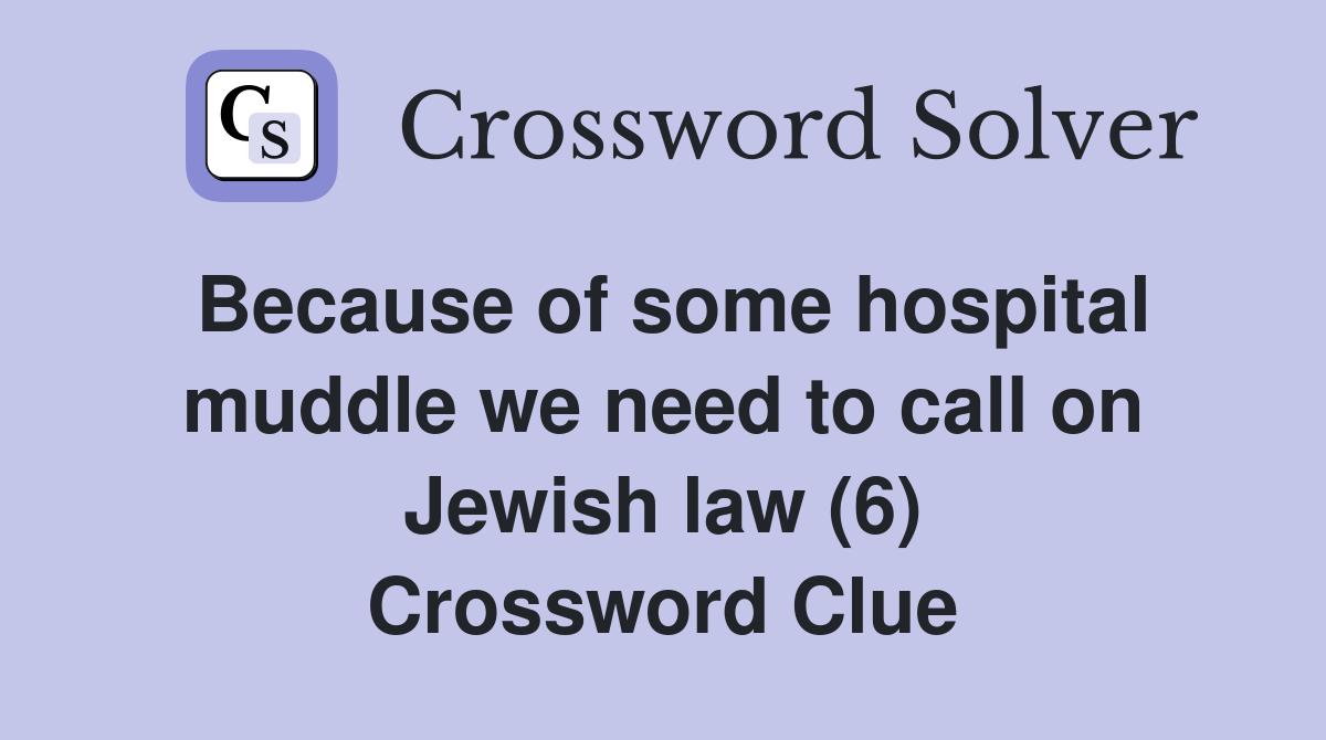 Because of some hospital muddle we need to call on Jewish law (6) Crossword Clue