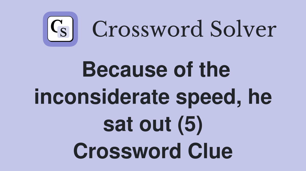 Because of the inconsiderate speed, he sat out (5) Crossword Clue