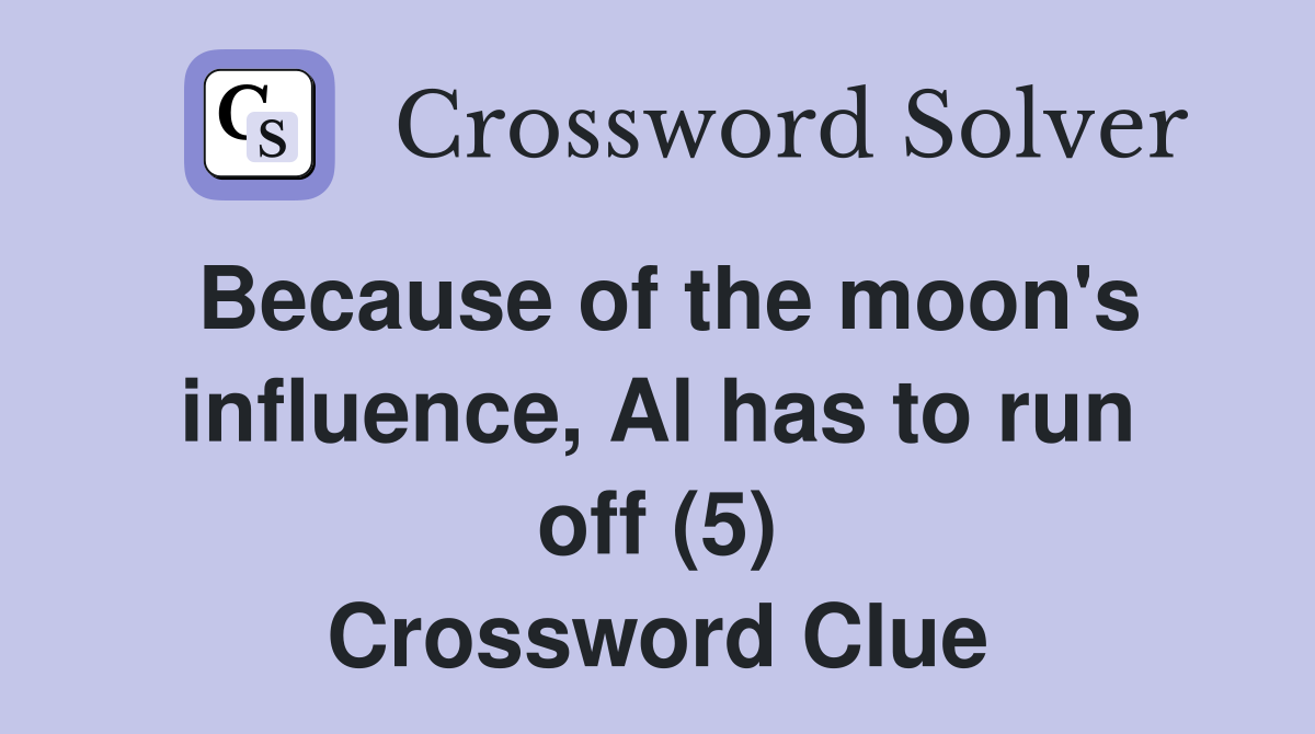 Because of the moon's influence, Al has to run off (5) Crossword Clue
