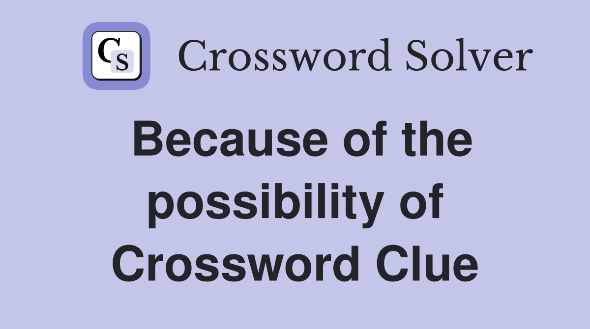 Because of the possibility of Crossword Clue
