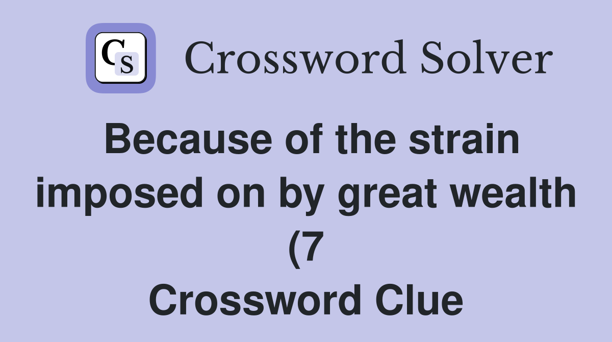Because of the strain imposed on by great wealth (7) Crossword Clue Because of the strain imposed on by great wealth (7) Crossword Clue