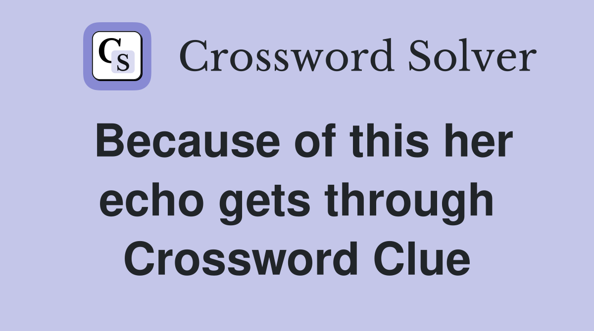 Because of this her echo gets through Crossword Clue