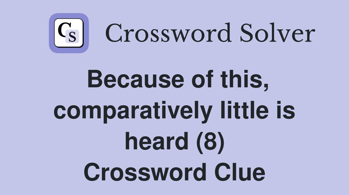 Because of this, comparatively little is heard (8) Crossword Clue