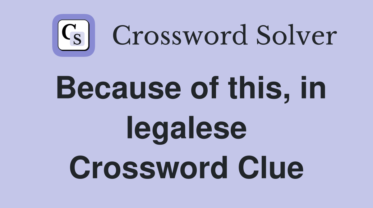 Because of this, in legalese Crossword Clue