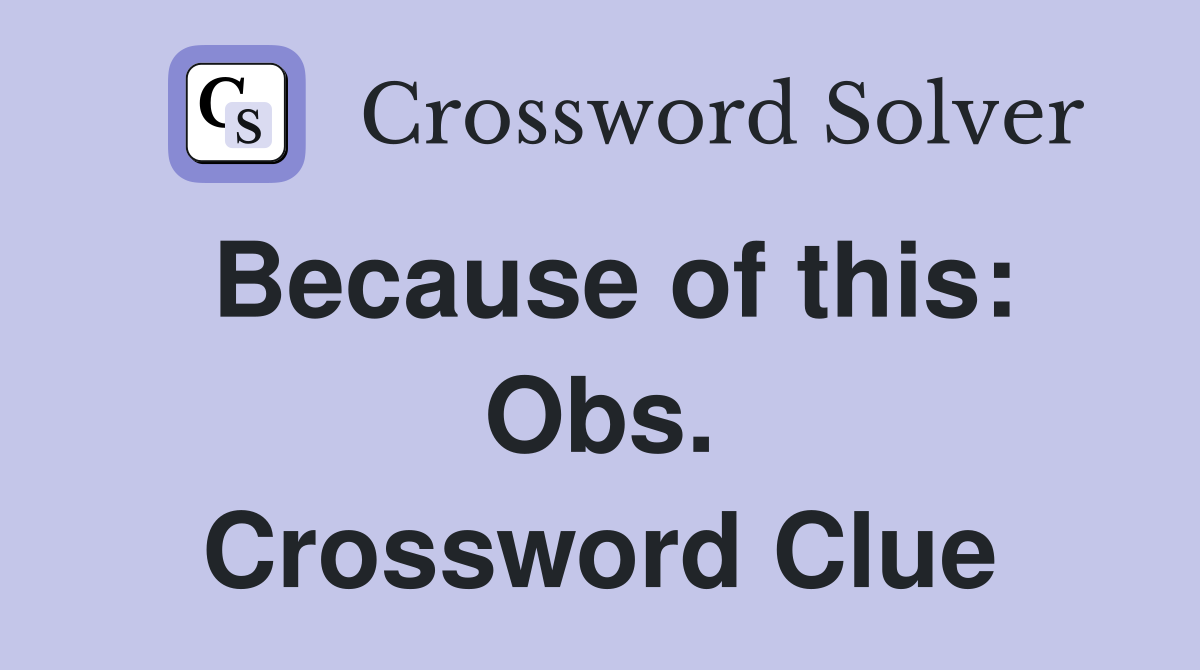 Because of this: Obs. Crossword Clue