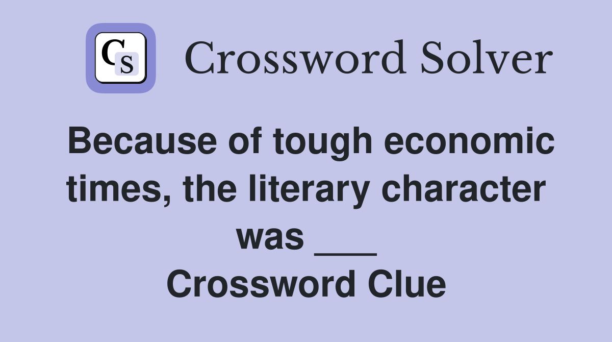 Because of tough economic times, the literary character was ___ Crossword Clue