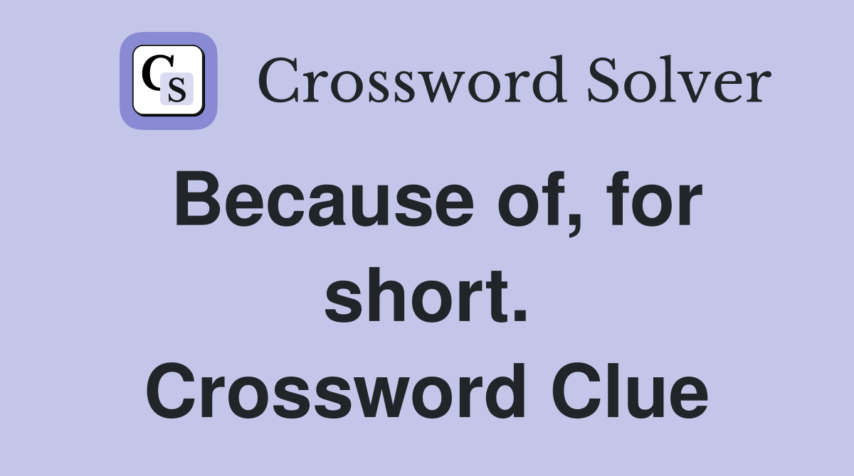 Because of, for short. Crossword Clue