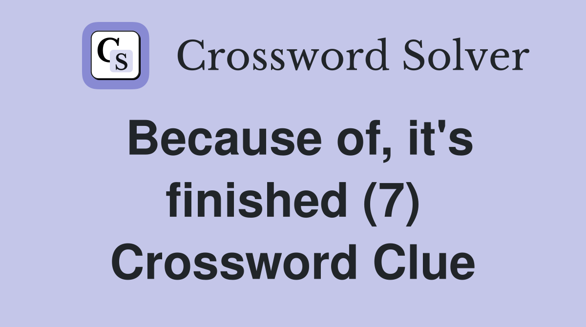 Because of, it's finished (7) Crossword Clue