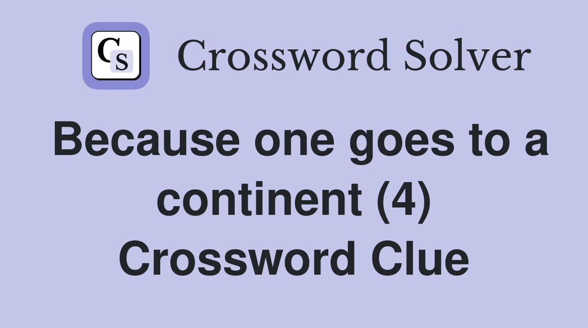 Because one goes to a continent (4) Crossword Clue
