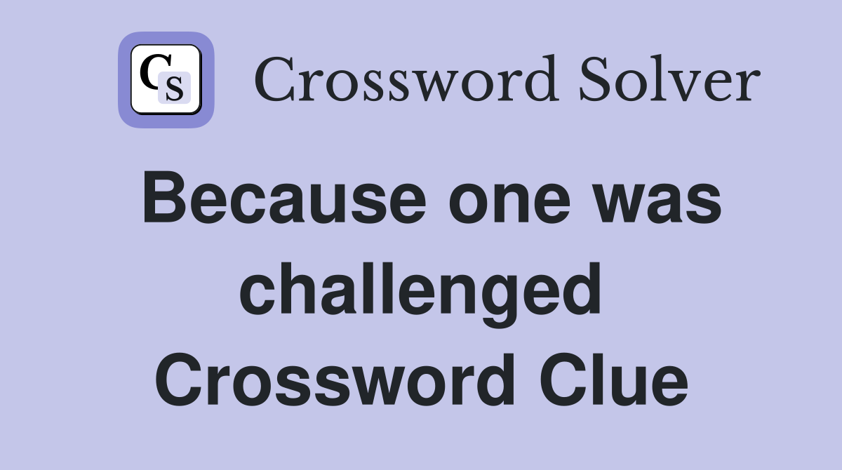 Because one was challenged Crossword Clue