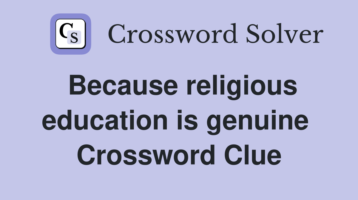 Because religious education is genuine  Crossword Clue