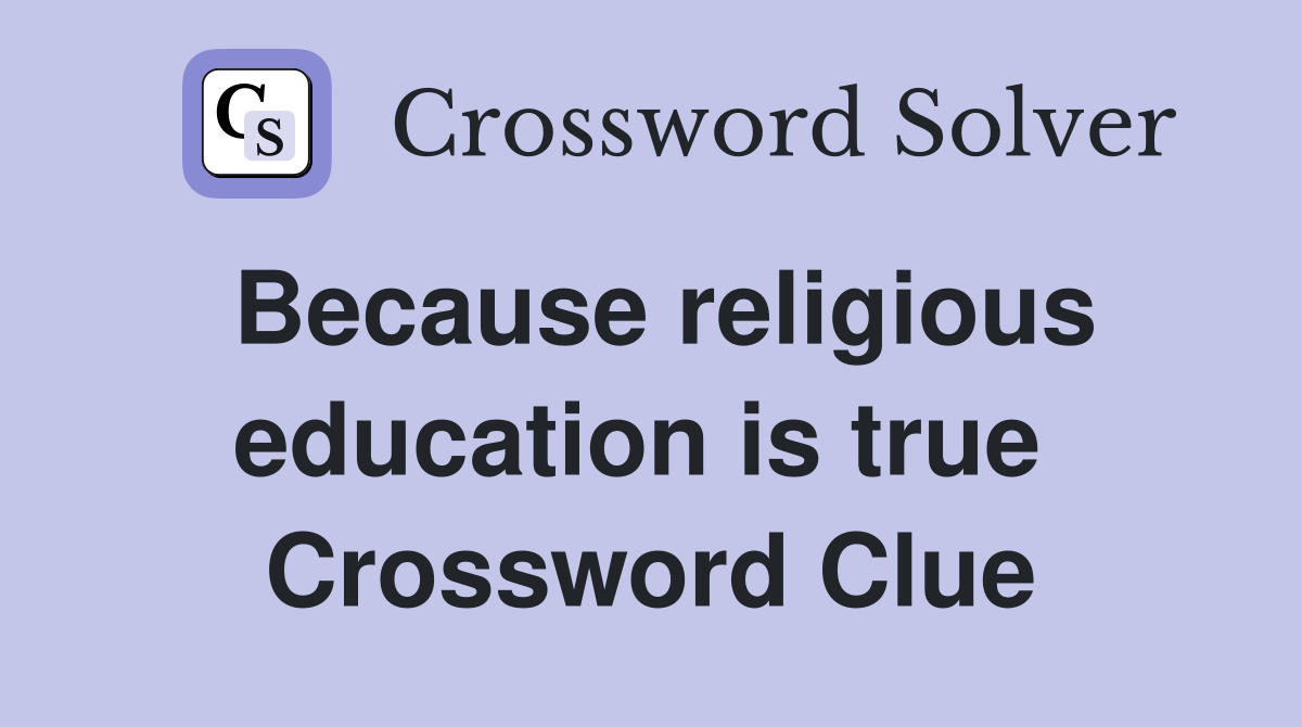 Because religious education is true  Crossword Clue