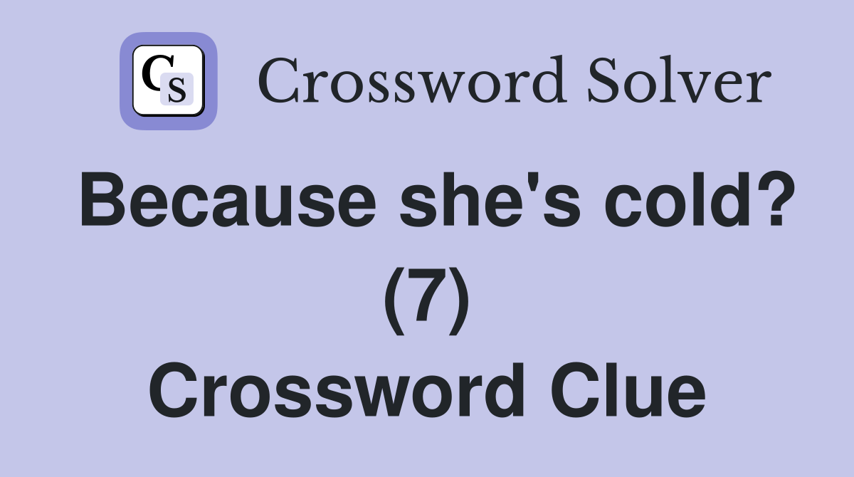 Because she's cold? (7) Crossword Clue