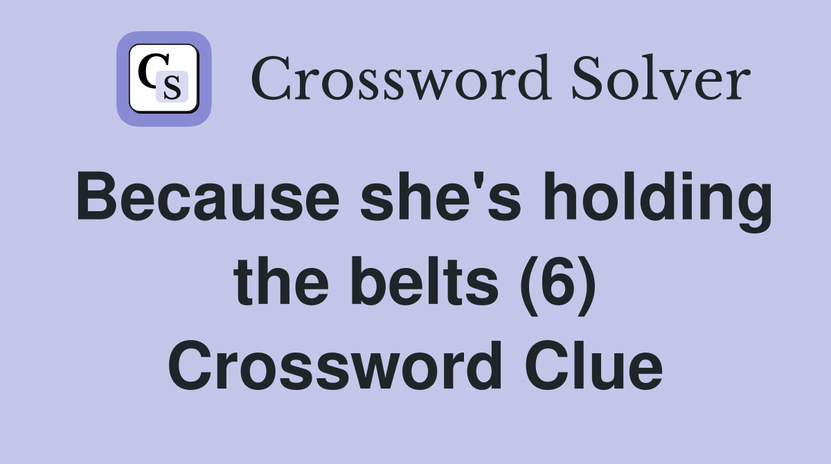 Because she's holding the belts (6) Crossword Clue