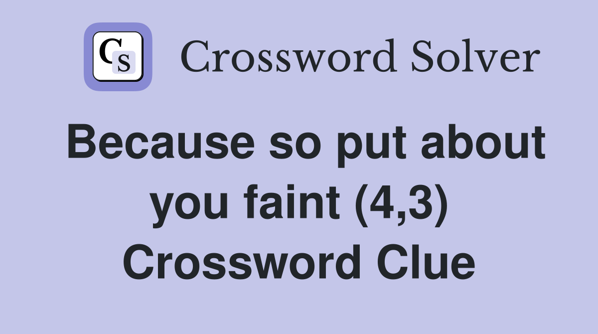 Because so put about you faint (4,3) Crossword Clue