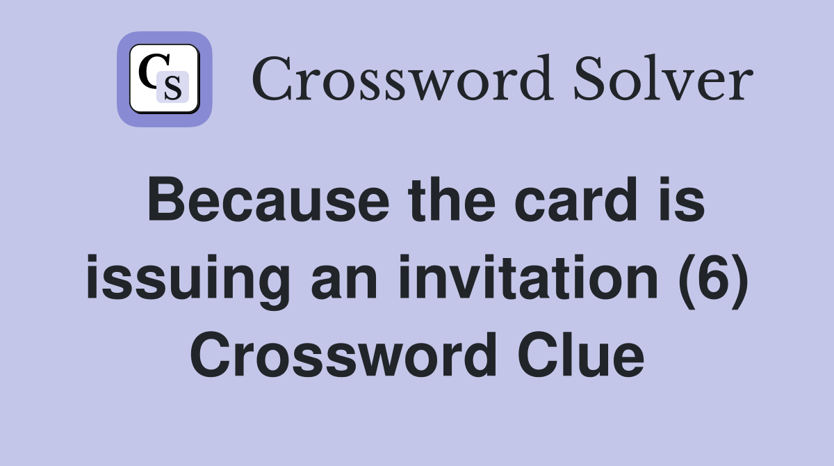 Because the card is issuing an invitation (6) Crossword Clue