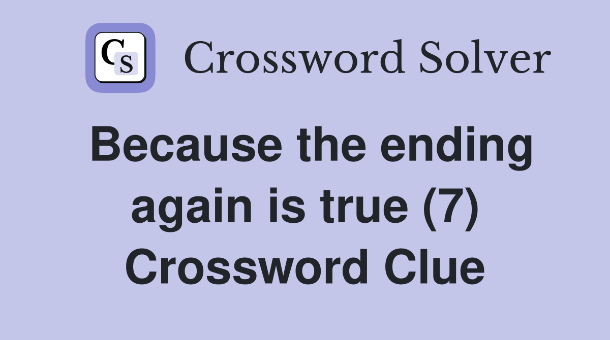 Because the ending again is true (7) Crossword Clue