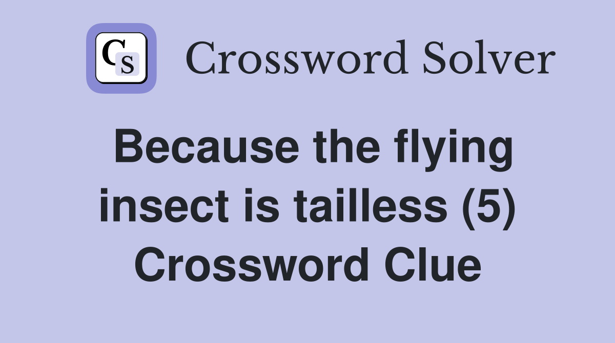 Because the flying insect is tailless (5) Crossword Clue