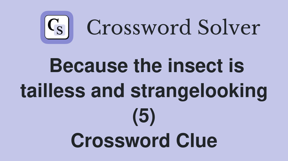 Because the insect is tailless and strangelooking (5) Crossword Clue
