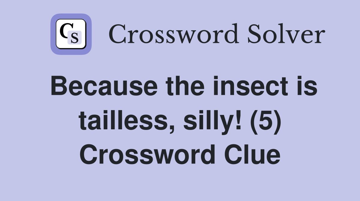 Because the insect is tailless, silly! (5) Crossword Clue