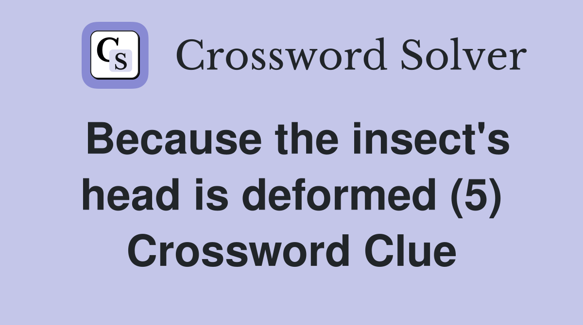 Because the insect's head is deformed (5) Crossword Clue