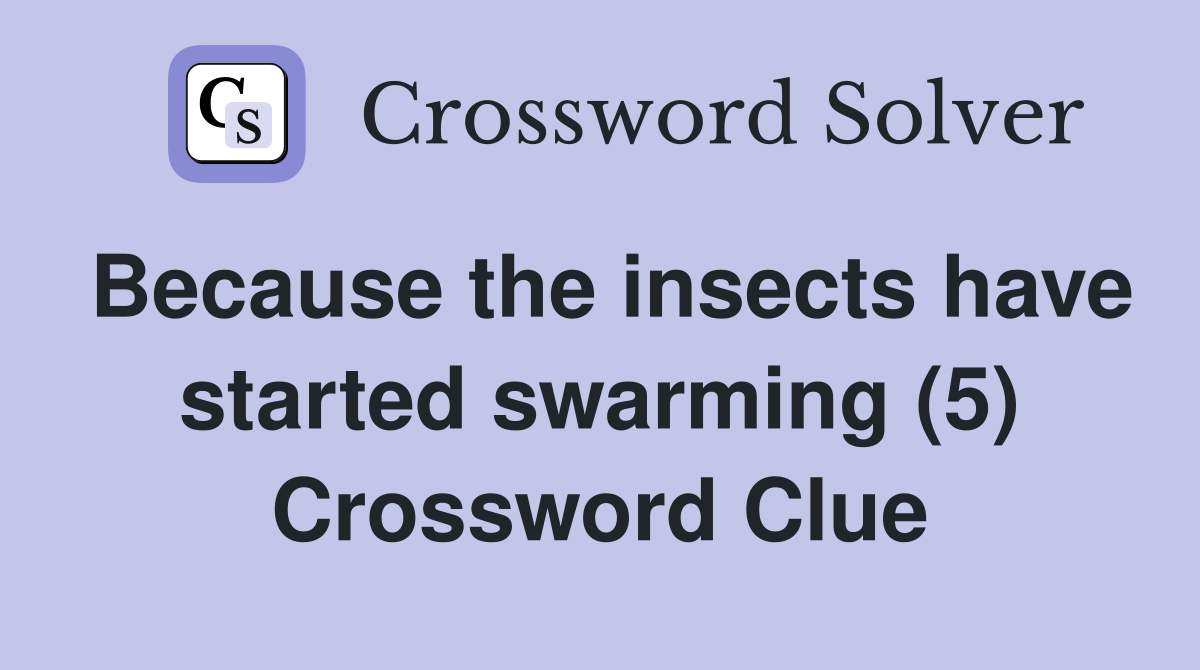 Because the insects have started swarming (5) Crossword Clue