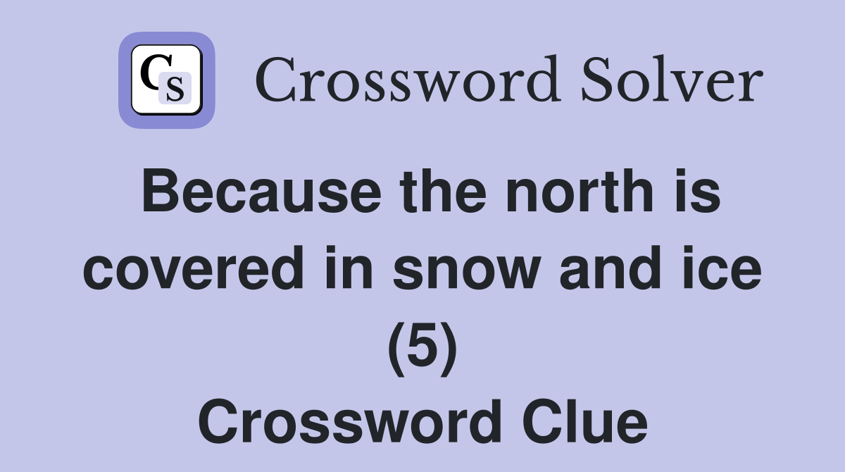 Because the north is covered in snow and ice (5) Crossword Clue