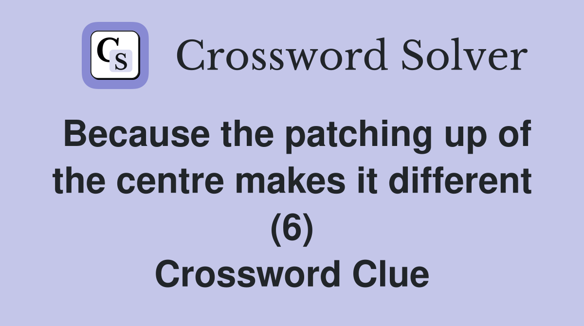 Because the patching up of the centre makes it different (6) Crossword Clue