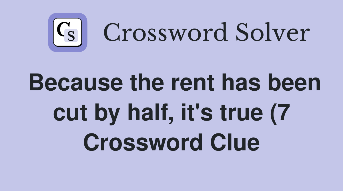 Because the rent has been cut by half it #39 s true (7) Crossword Clue Because the rent has been cut by half it #39 s true (7) Crossword Clue