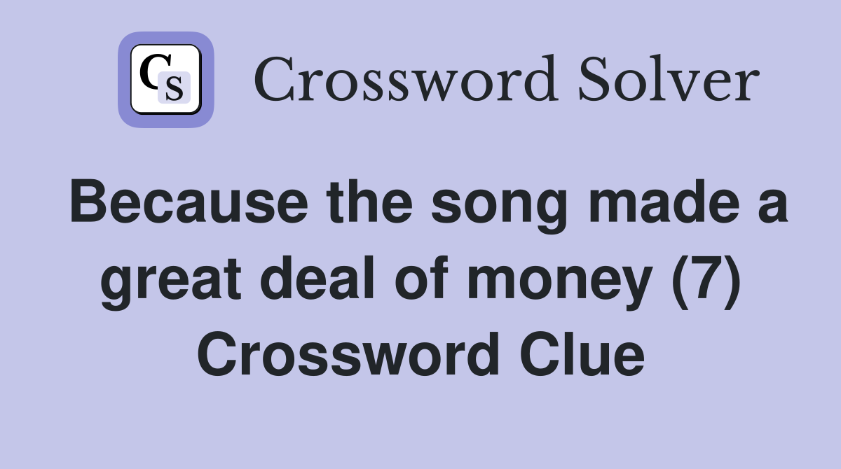 Because the song made a great deal of money (7) Crossword Clue