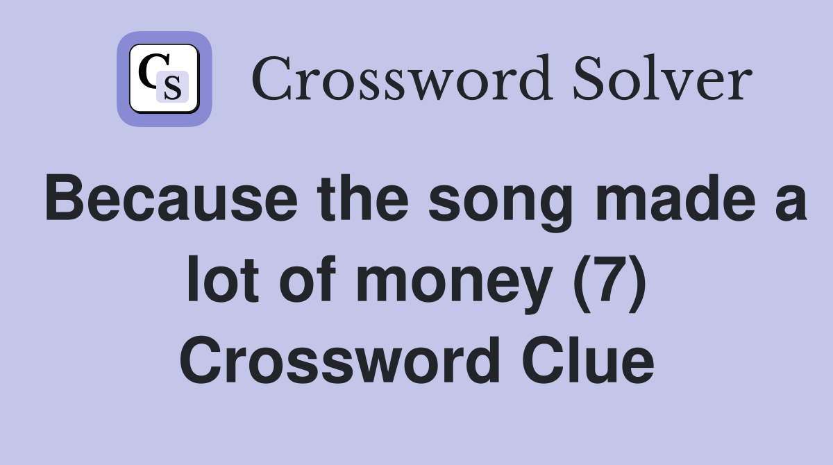 Because the song made a lot of money (7) Crossword Clue