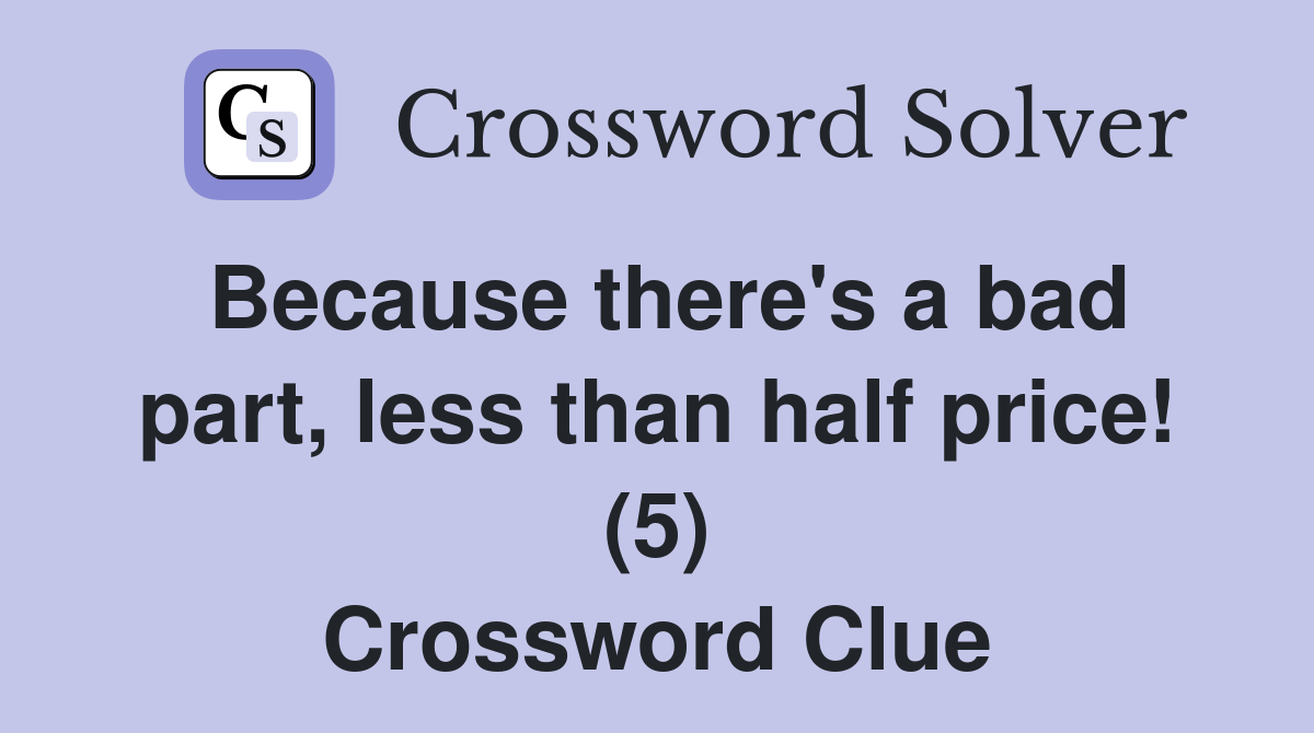Because there's a bad part, less than half price! (5) Crossword Clue