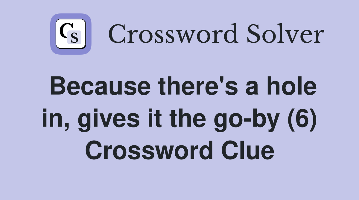 Because there's a hole in, gives it the go-by (6) Crossword Clue