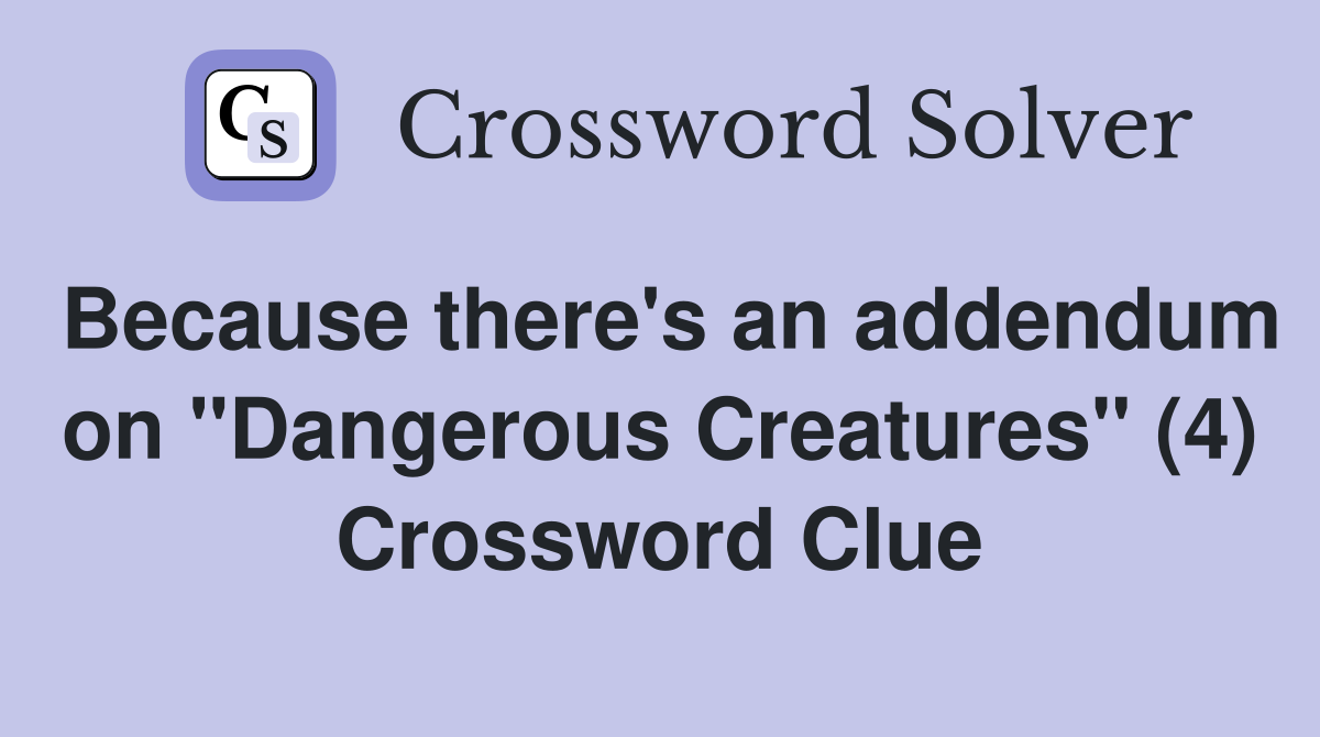 Because there's an addendum on "Dangerous Creatures" (4) Crossword Clue