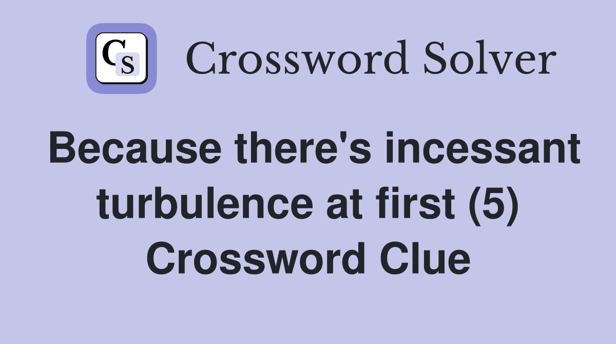 Because there's incessant turbulence at first (5) Crossword Clue
