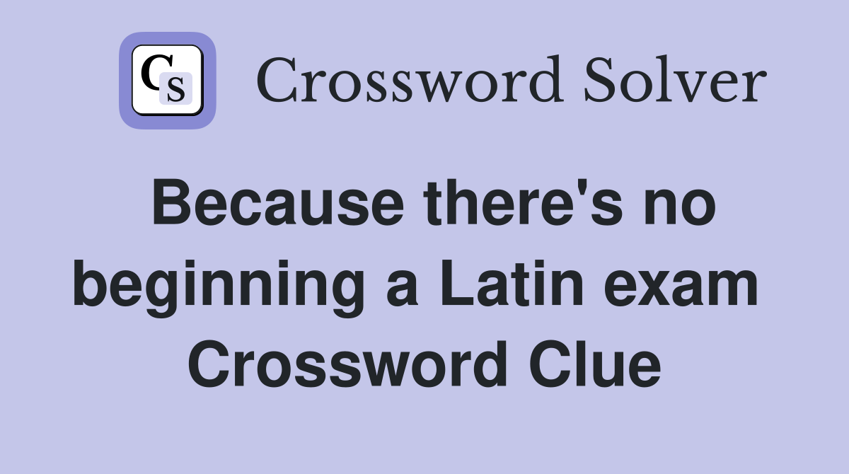Because there's no beginning a Latin exam  Crossword Clue