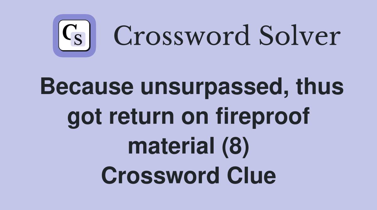 Because unsurpassed, thus got return on fireproof material (8) Crossword Clue