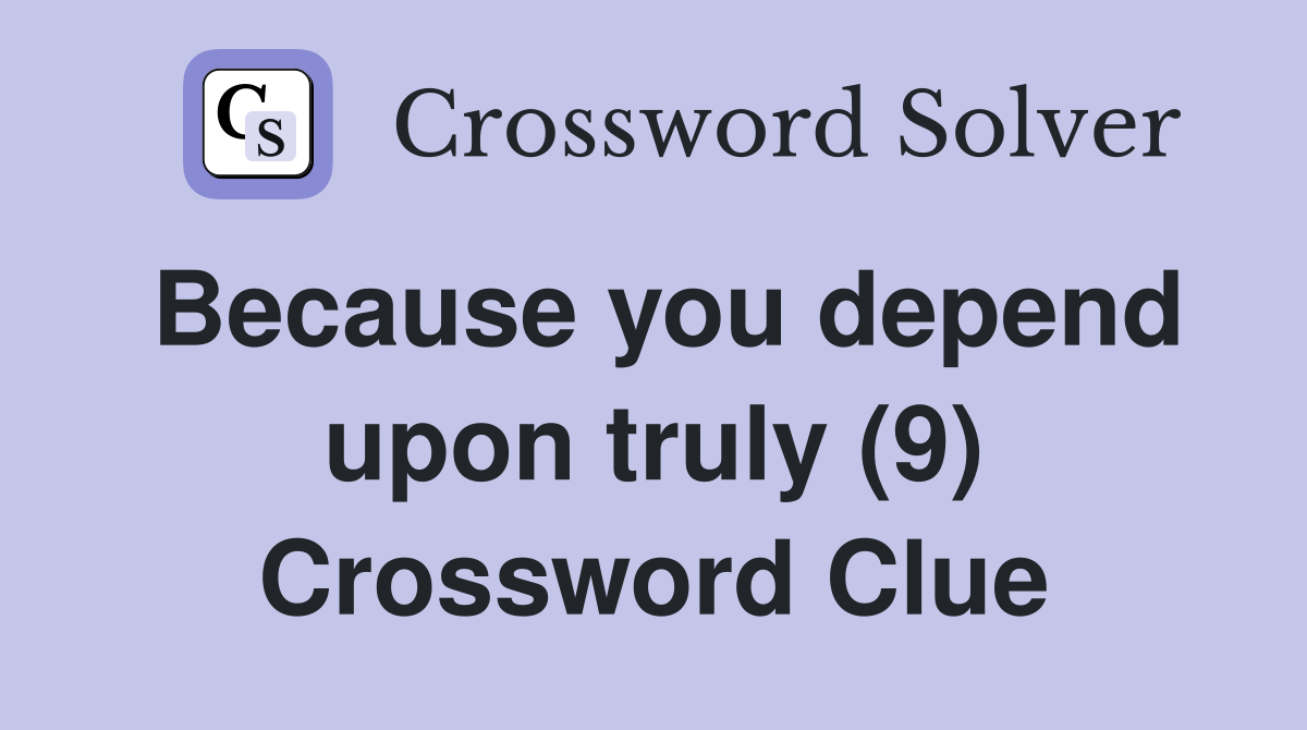 Because you depend upon truly (9) Crossword Clue