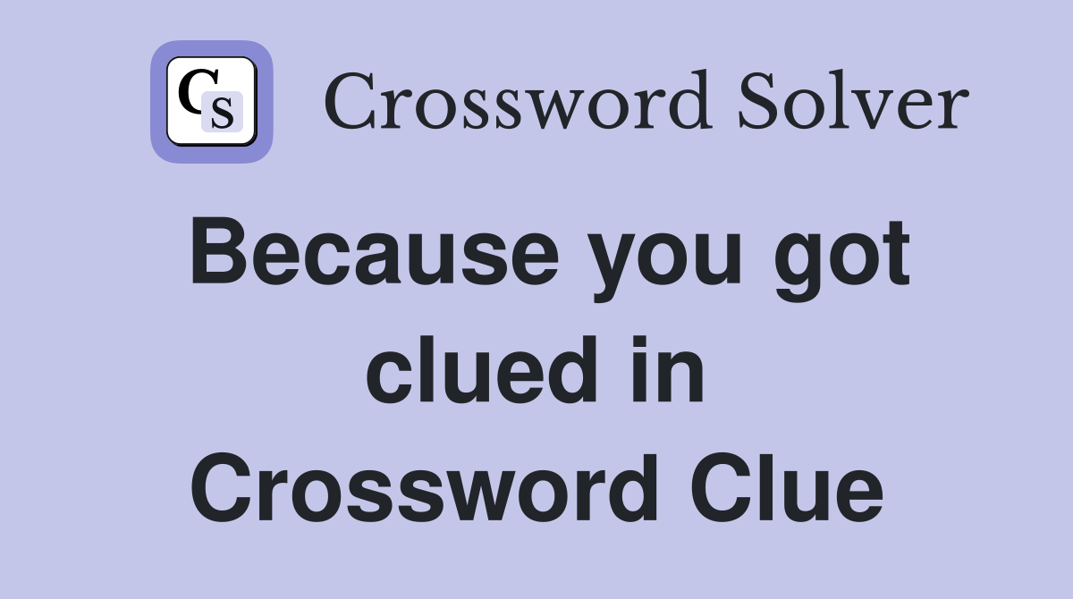Because you got clued in Crossword Clue