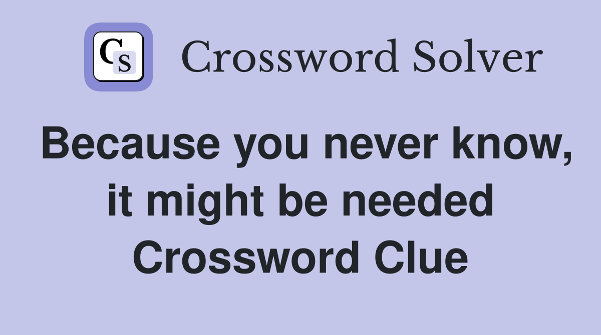 Because you never know, it might be needed Crossword Clue