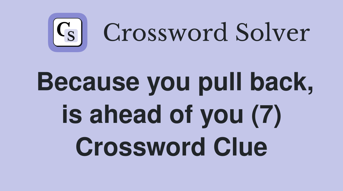 Because you pull back, is ahead of you (7) Crossword Clue