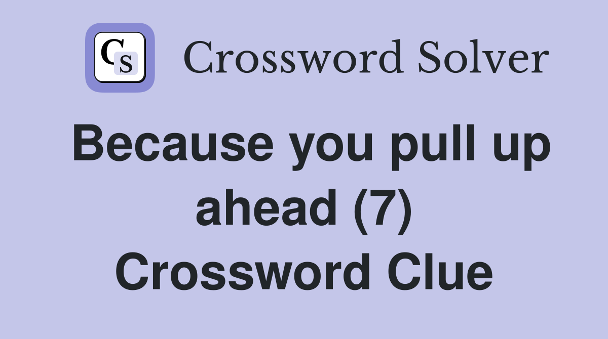 Because you pull up ahead (7) Crossword Clue