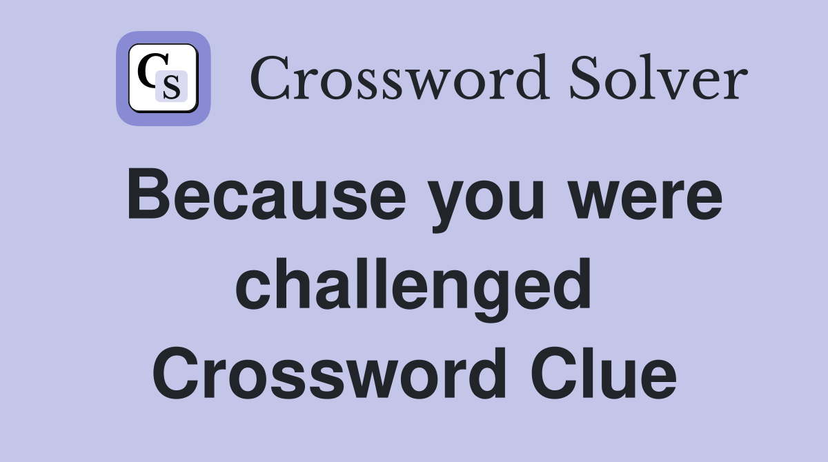 Because you were challenged Crossword Clue