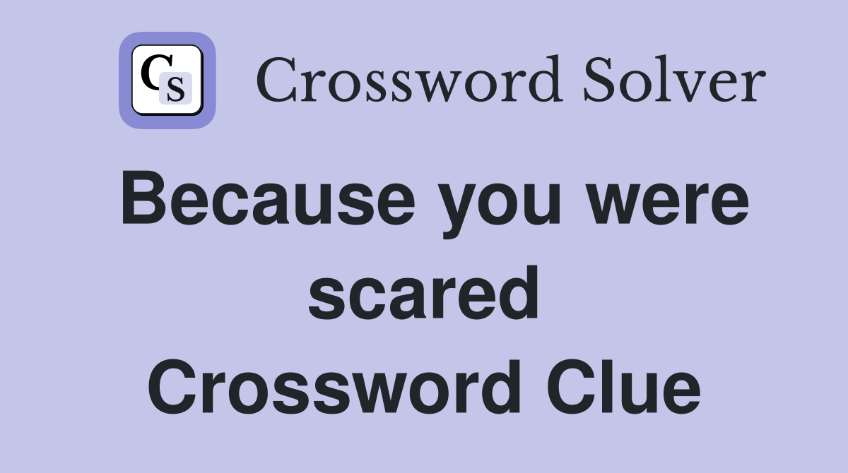 Because you were scared Crossword Clue
