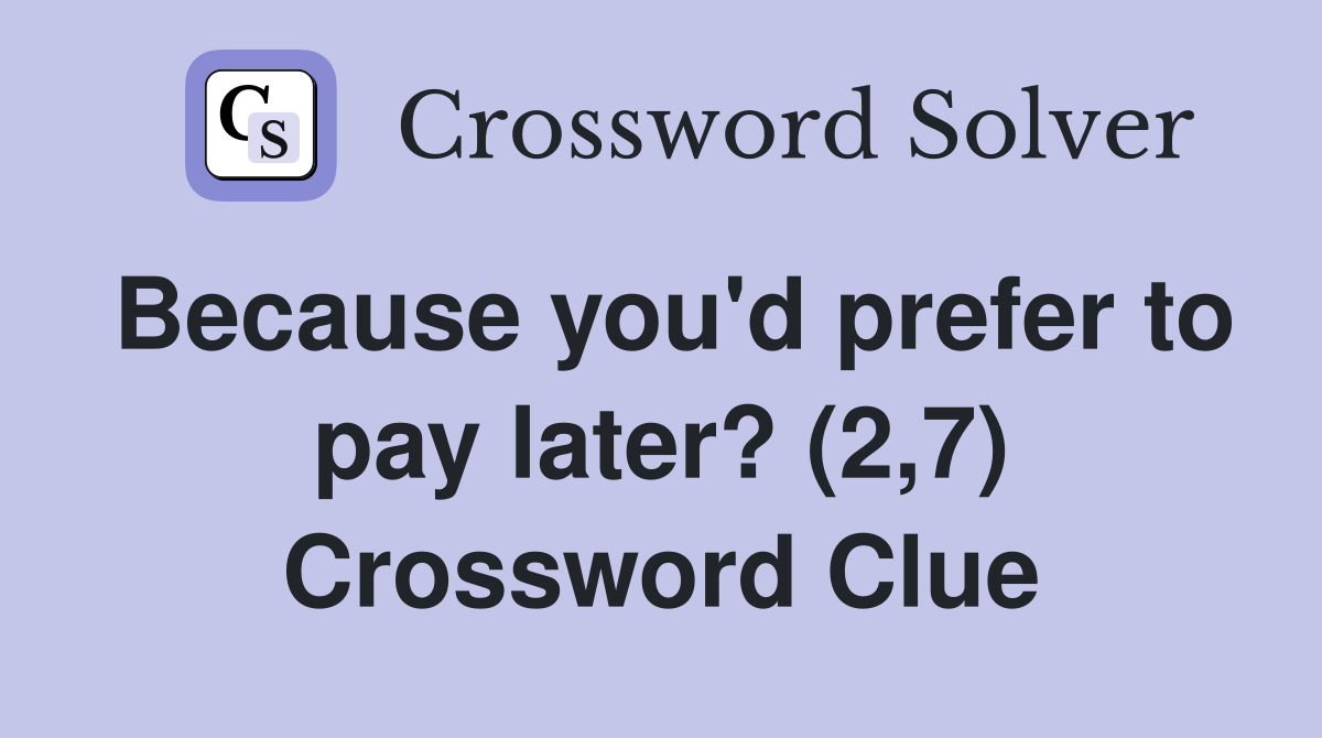 Because you'd prefer to pay later? (2,7) Crossword Clue