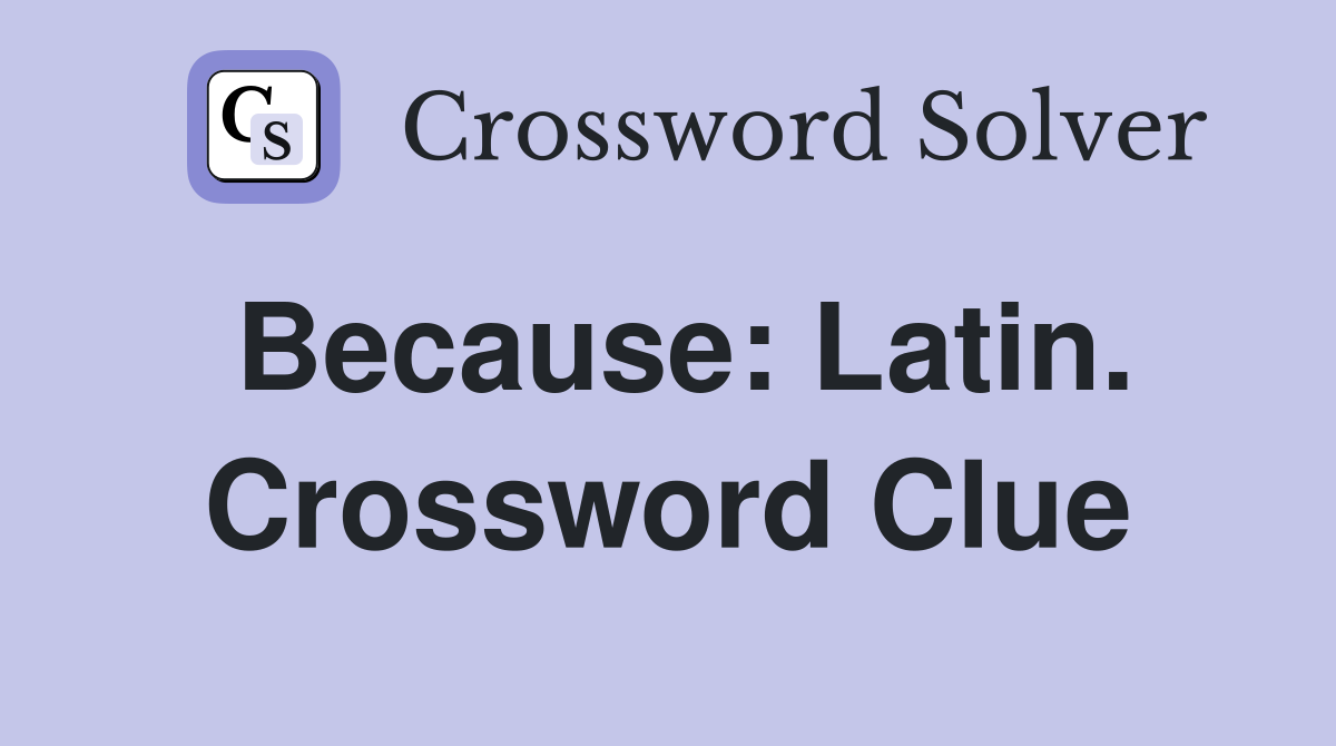 Because: Latin. Crossword Clue